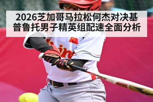 2026芝加哥马拉松何杰对决基普鲁托男子精英组配速全面分析