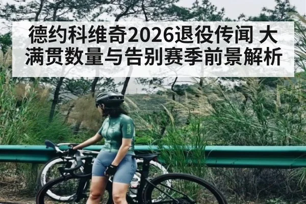 德约科维奇2026退役传闻 大满贯数量与告别赛季前景解析