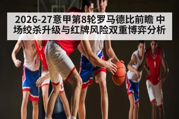 2026-27意甲第8轮罗马德比前瞻 中场绞杀升级与红牌风险双重博弈分析