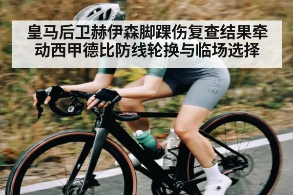 皇马后卫赫伊森脚踝伤复查结果牵动西甲德比防线轮换与临场选择