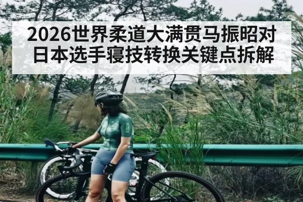2026世界柔道大满贯马振昭对日本选手寝技转换关键点拆解