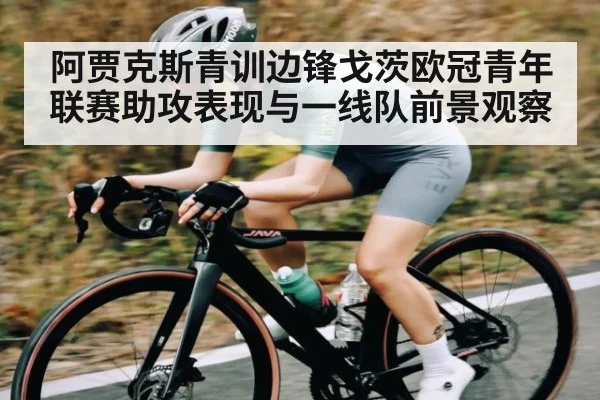 阿贾克斯青训边锋戈茨欧冠青年联赛助攻表现与一线队前景观察